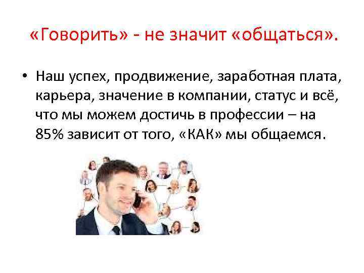  «Говорить» - не значит «общаться» . • Наш успех, продвижение, заработная плата, карьера,