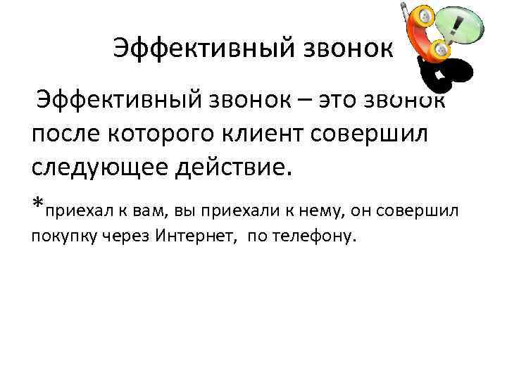 Эффективный звонок – это звонок после которого клиент совершил следующее действие. *приехал к вам,