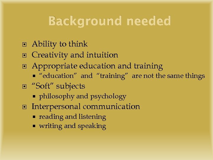 Background needed Ability to think Creativity and intuition Appropriate education and training “Soft” subjects