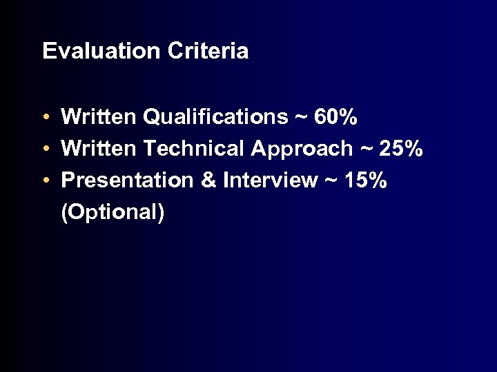 Evaluation Criteria • Written Qualifications ~ 60% • Written Technical Approach ~ 25% •