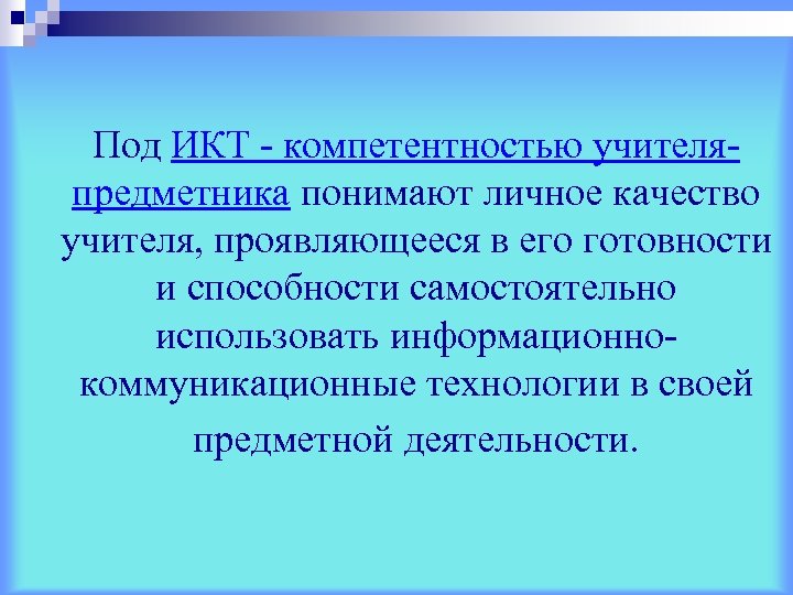 Под ИКТ - компетентностью учителяпредметника понимают личное качество учителя, проявляющееся в его готовности и