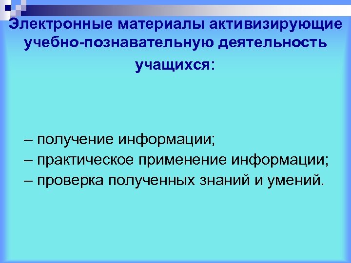 Электронные материалы активизирующие учебно-познавательную деятельность учащихся: – получение информации; – практическое применение информации; –