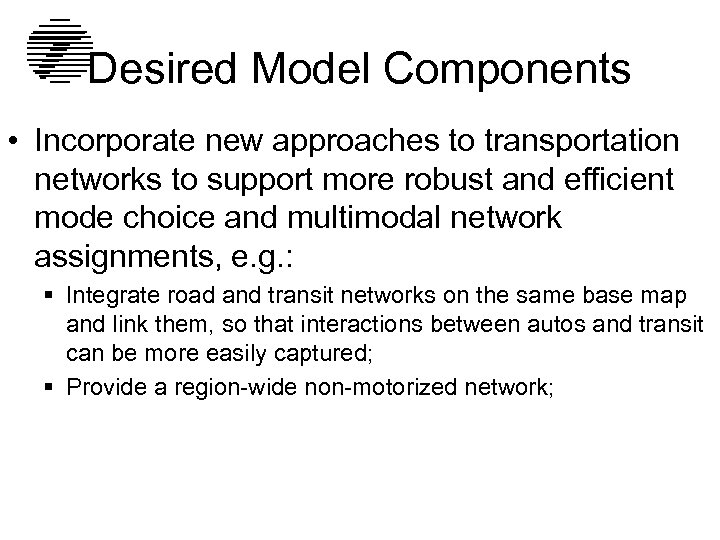 Desired Model Components • Incorporate new approaches to transportation networks to support more robust