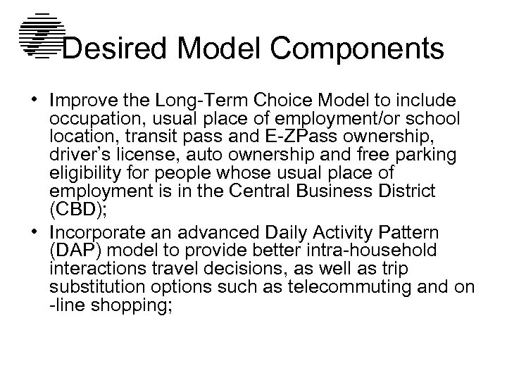 Desired Model Components • Improve the Long-Term Choice Model to include occupation, usual place