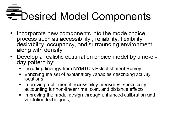 Desired Model Components • Incorporate new components into the mode choice process such as