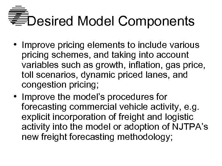 Desired Model Components • Improve pricing elements to include various pricing schemes, and taking