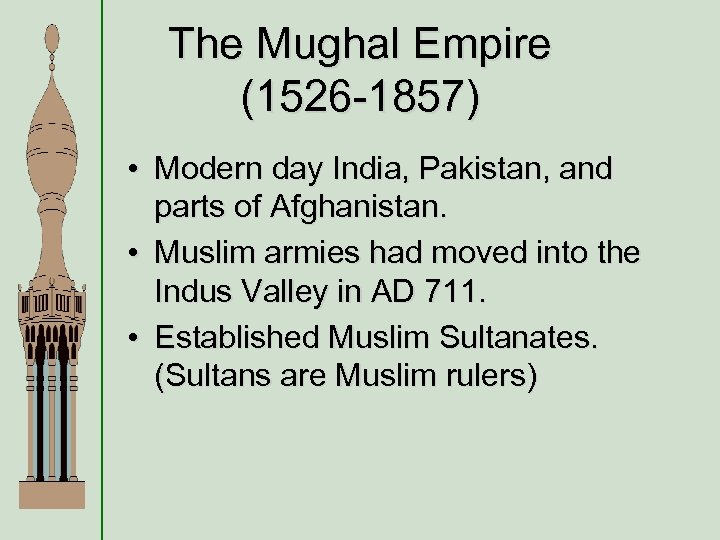 The Mughal Empire (1526 -1857) • Modern day India, Pakistan, and parts of Afghanistan.