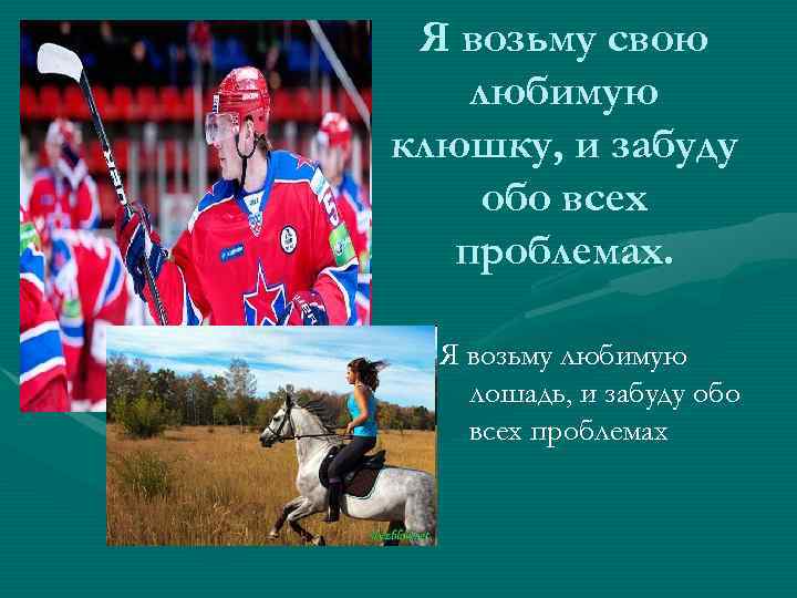 Я возьму свою любимую клюшку, и забуду обо всех проблемах. Я возьму любимую лошадь,