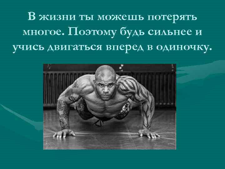 В жизни ты можешь потерять многое. Поэтому будь сильнее и учись двигаться вперед в