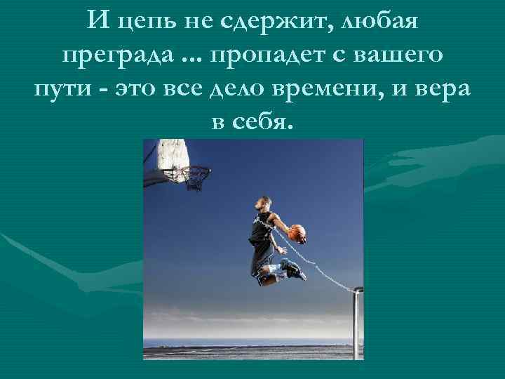 И цепь не сдержит, любая преграда. . . пропадет с вашего пути - это