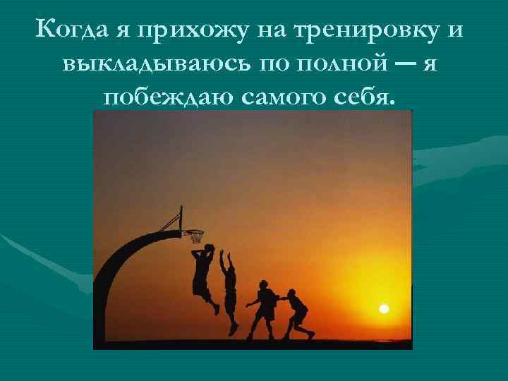 Когда я прихожу на тренировку и выкладываюсь по полной ― я побеждаю самого себя.