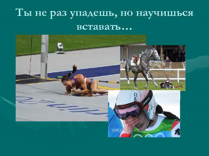 Ты не раз упадешь, но научишься вставать… 