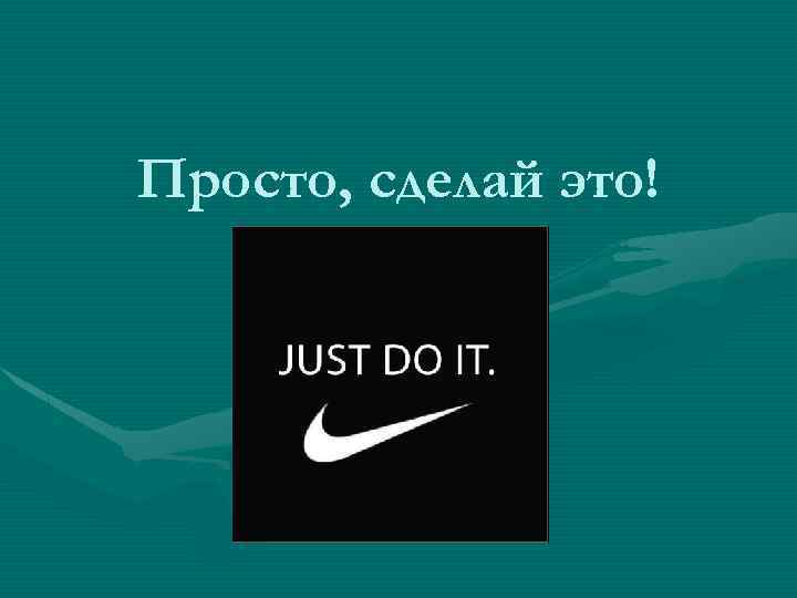 Просто, сделай это! 