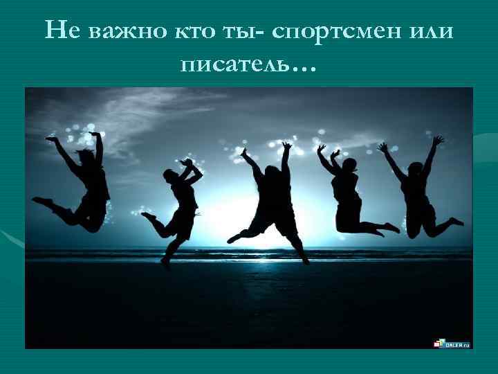 Не важно кто ты- спортсмен или писатель… 