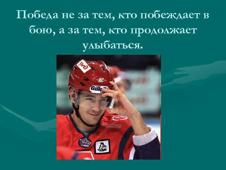 Победа не за тем, кто побеждает в бою, а за тем, кто продолжает улыбаться.
