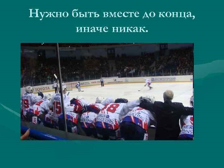 Нужно быть вместе до конца, иначе никак. 