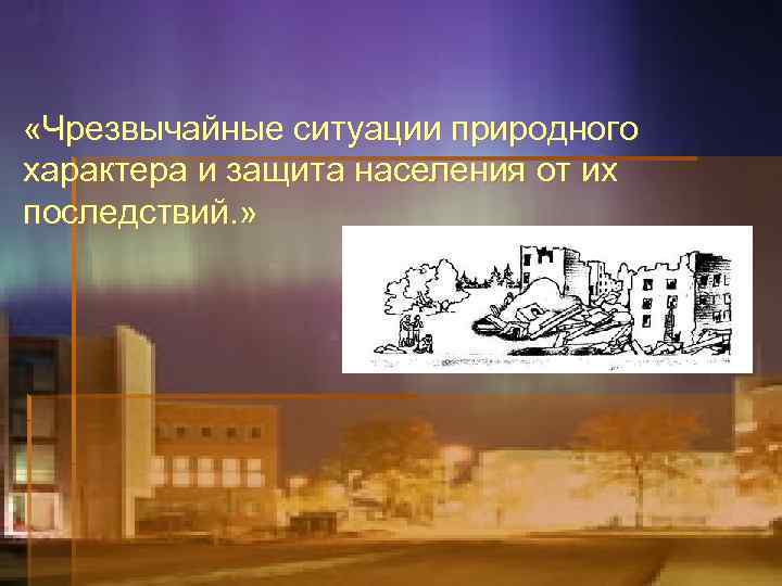  «Чрезвычайные ситуации природного характера и защита населения от их последствий. » 