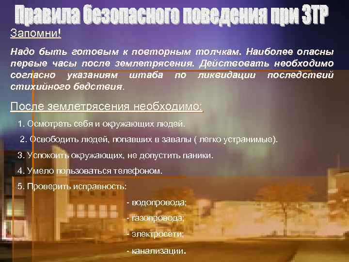 Запомни! Надо быть готовым к повторным толчкам. Наиболее опасны первые часы после землетрясения. Действовать