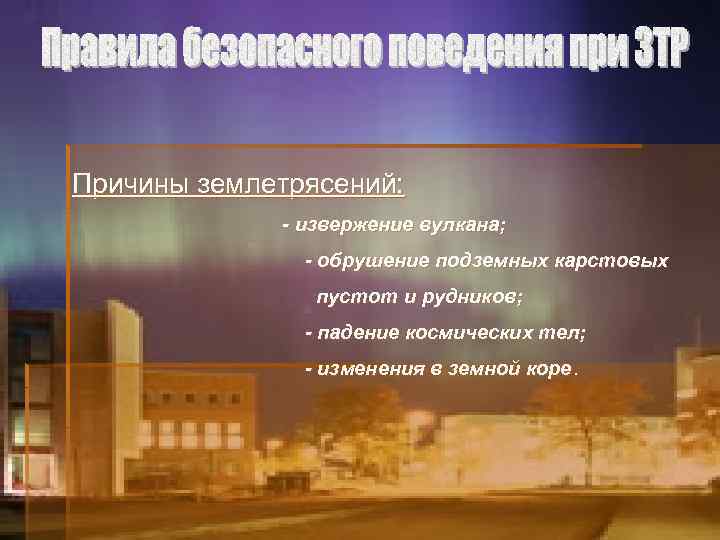 Причины землетрясений: - извержение вулкана; - обрушение подземных карстовых пустот и рудников; - падение