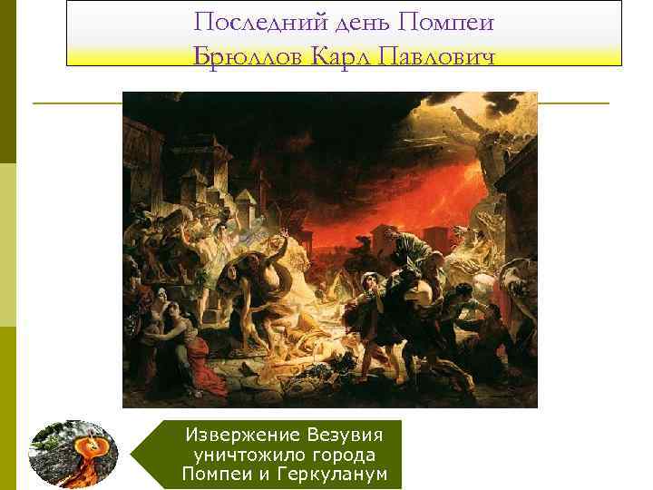 Последний день Помпеи Брюллов Карл Павлович Извержение Везувия уничтожило города Помпеи и Геркуланум 