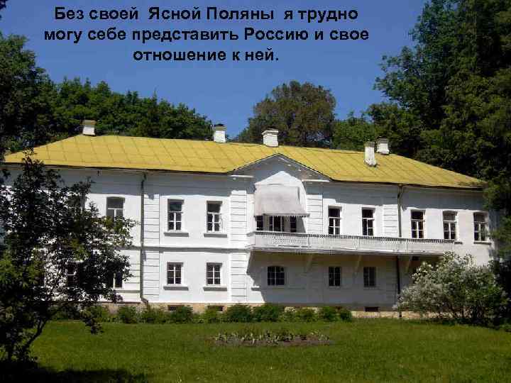 Без своей Ясной Поляны я трудно могу себе представить Россию и свое отношение к