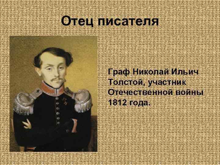 Отец писателя Граф Николай Ильич Толстой, участник Отечественной войны 1812 года. 