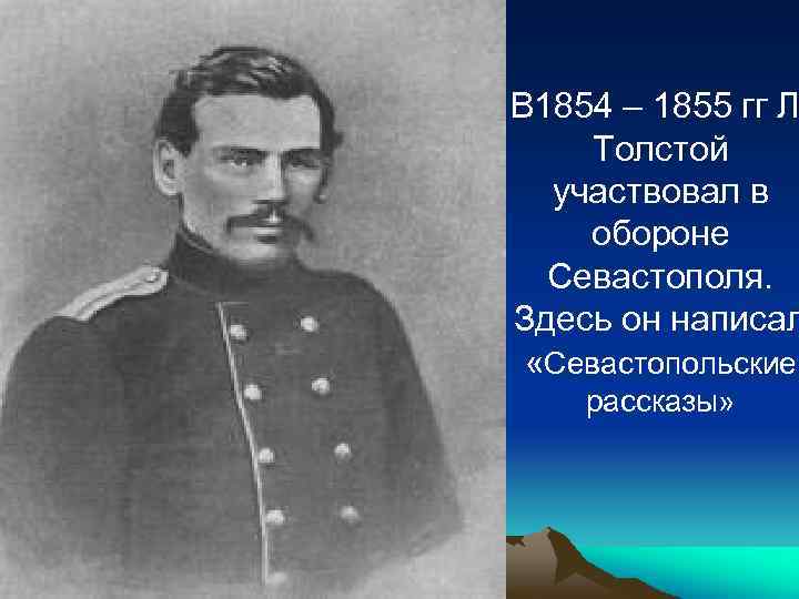 В 1854 – 1855 гг Л Толстой участвовал в обороне Севастополя. Здесь он написал