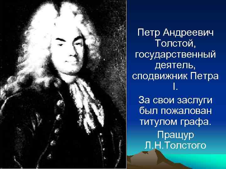 Петр Андреевич Толстой, государственный деятель, сподвижник Петра І. За свои заслуги был пожалован титулом