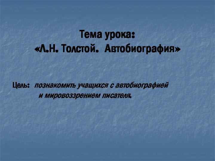 Тема урока: «Л. Н. Толстой. Автобиография» Цель: познакомить учащихся с автобиографией и мировоззрением писателя.