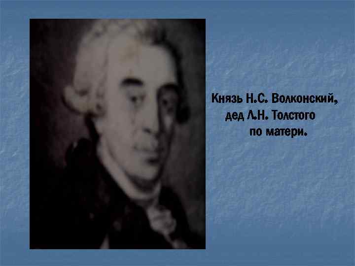 Князь Н. С. Волконский, дед Л. Н. Толстого по матери. 