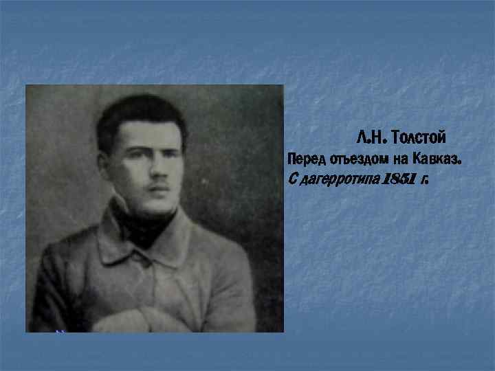 Л. Н. Толстой Перед отъездом на Кавказ. С дагерротипа 1851 г. 