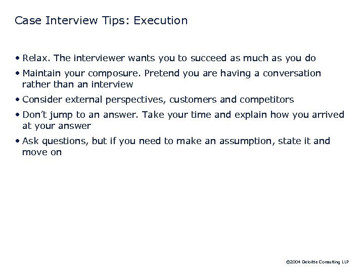 Case Interview Tips: Execution • Relax. The interviewer wants you to succeed as much