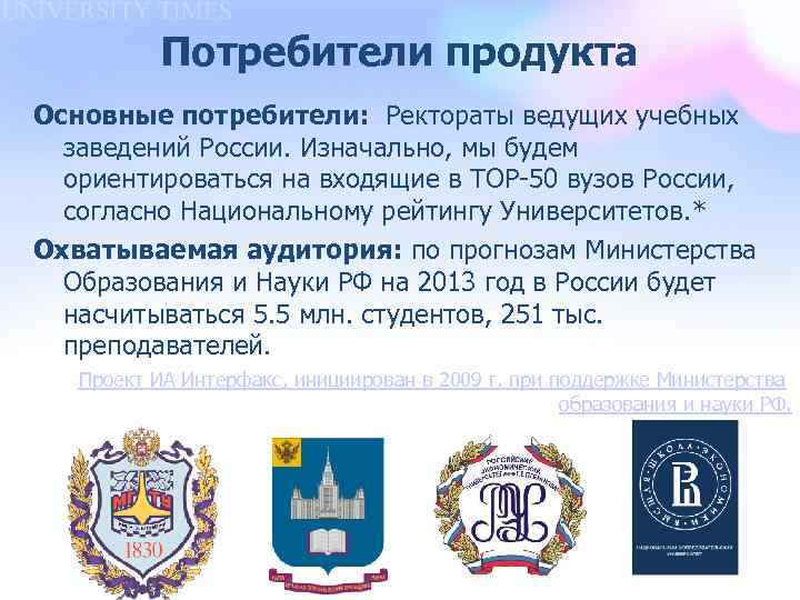 Потребители продукта Основные потребители: Ректораты ведущих учебных заведений России. Изначально, мы будем ориентироваться на