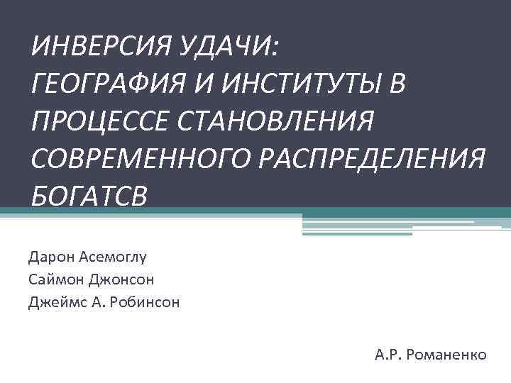 ИНВЕРСИЯ УДАЧИ: ГЕОГРАФИЯ И ИНСТИТУТЫ В ПРОЦЕССЕ СТАНОВЛЕНИЯ СОВРЕМЕННОГО РАСПРЕДЕЛЕНИЯ БОГАТСВ Дарон Асемоглу Саймон