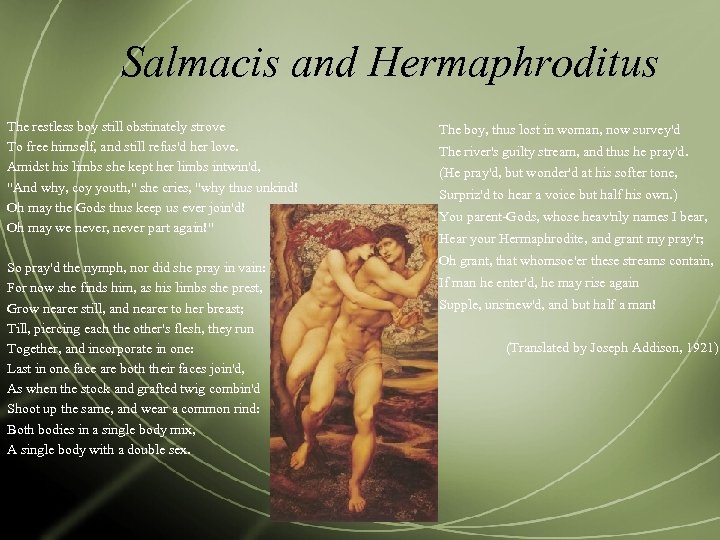 Salmacis and Hermaphroditus The restless boy still obstinately strove To free himself, and still