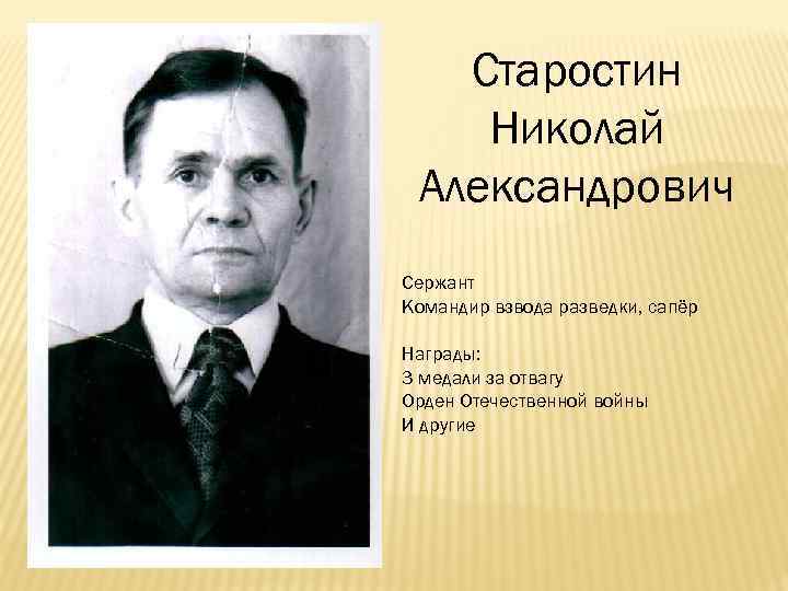 Старостин Николай Александрович Сержант Командир взвода разведки, сапёр Награды: 3 медали за отвагу Орден