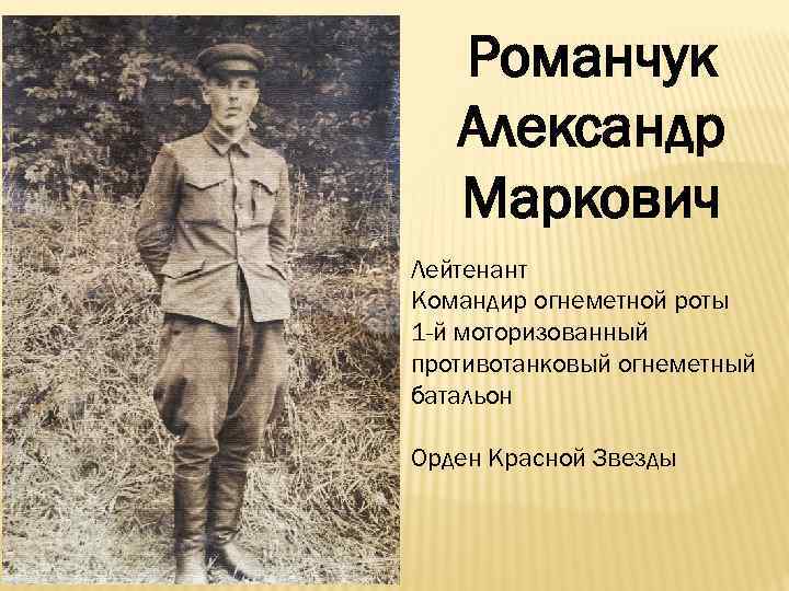 Романчук Александр Маркович Лейтенант Командир огнеметной роты 1 -й моторизованный противотанковый огнеметный батальон Орден