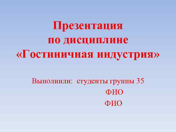 Презентация по дисциплине «Гостиничная индустрия» Выполнили: студенты группы 35 ФИО 