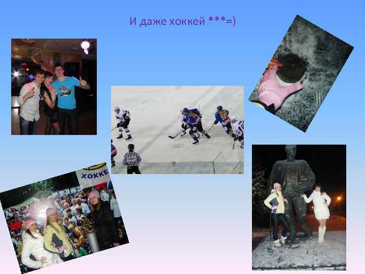 И даже хоккей ***=) 