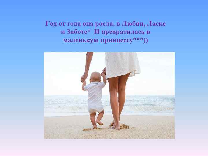 Год от года она росла, в Любви, Ласке и Заботе* И превратилась в маленькую
