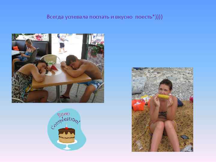 Всегда успевала поспать и вкусно поесть*)))) 
