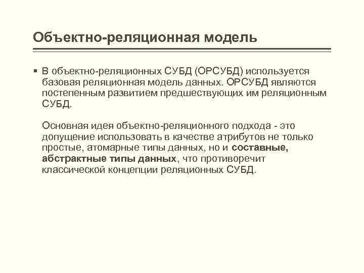 Объектно-реляционная модель § В объектно-реляционных СУБД (ОРСУБД) используется базовая реляционная модель данных. ОРСУБД являются