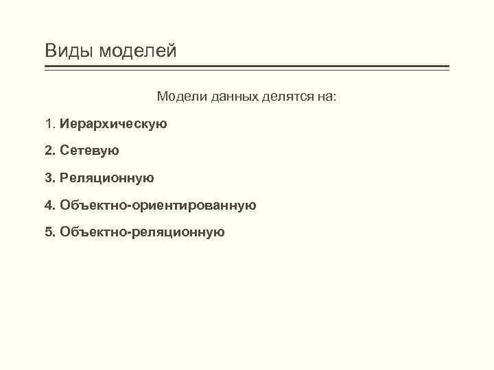 Виды моделей Модели данных делятся на: 1. Иерархическую 2. Сетевую 3. Реляционную 4. Объектно-ориентированную