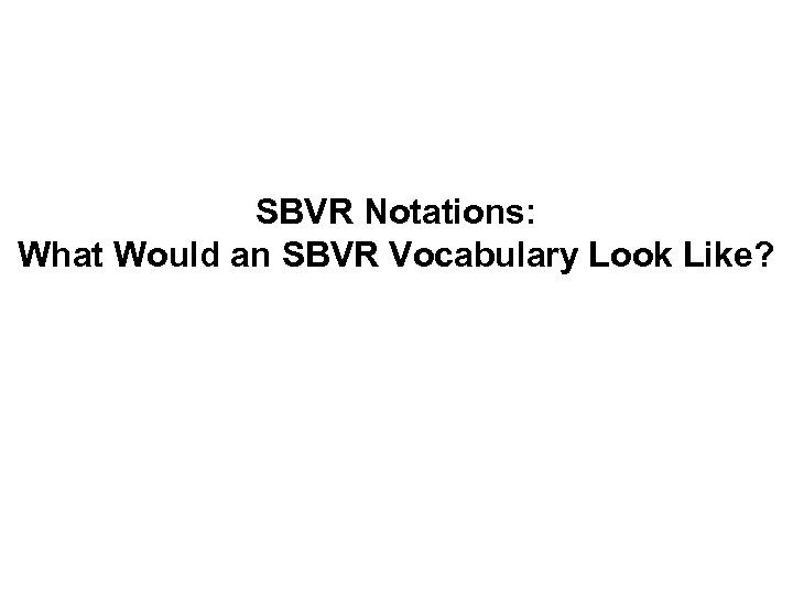 SBVR Notations: What Would an SBVR Vocabulary Look Like? 
