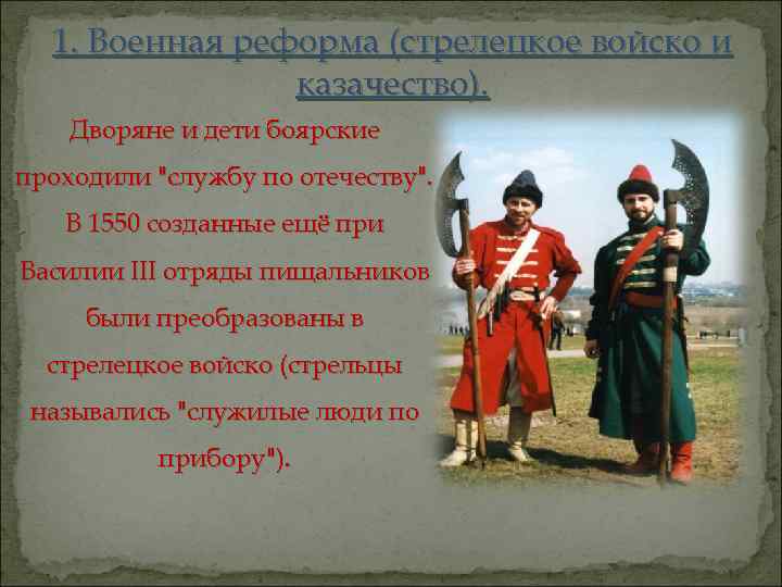 1. Военная реформа (стрелецкое войско и казачество). Дворяне и дети боярские проходили "службу по