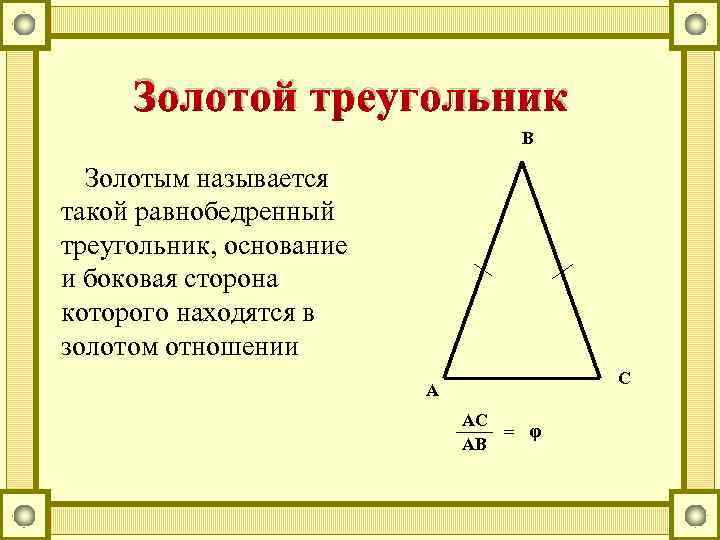 Золотой треугольник В Золотым называется такой равнобедренный треугольник, основание и боковая сторона которого находятся