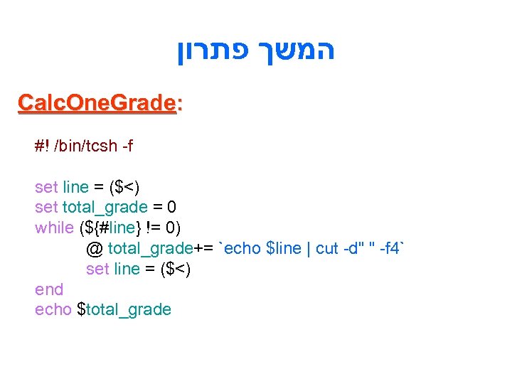  המשך פתרון Calc. One. Grade: #! /bin/tcsh -f set line = ($<) set