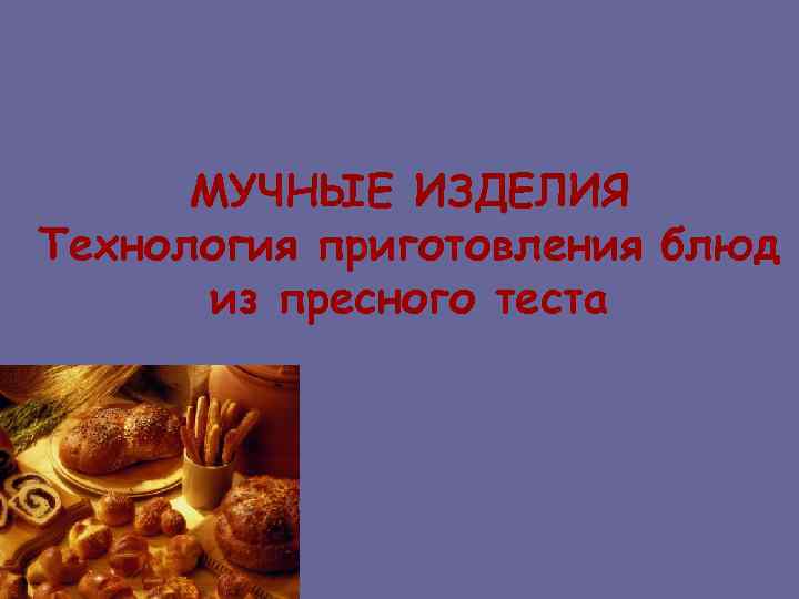 МУЧНЫЕ ИЗДЕЛИЯ Технология приготовления блюд из пресного теста 