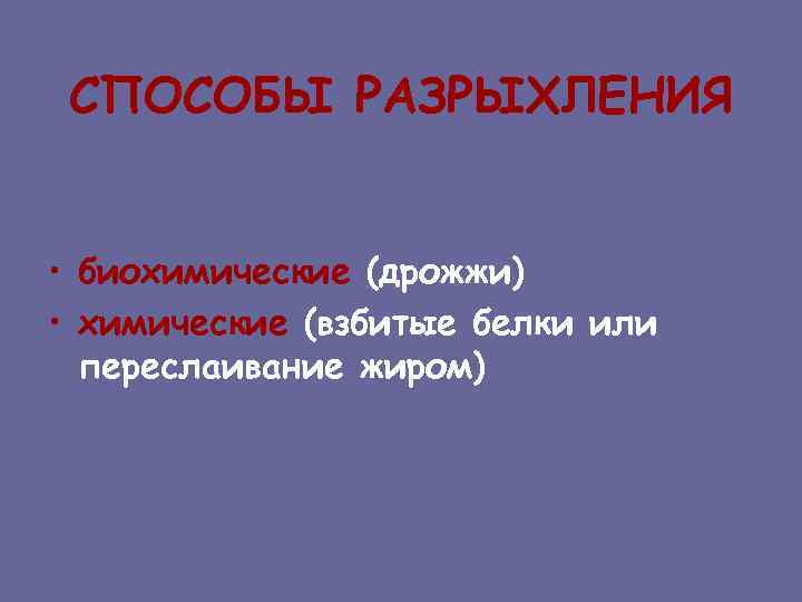 СПОСОБЫ РАЗРЫХЛЕНИЯ • биохимические (дрожжи) • химические (взбитые белки или переслаивание жиром) 