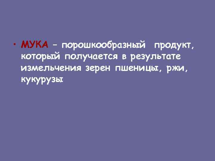  • МУКА – порошкообразный продукт, который получается в результате измельчения зерен пшеницы, ржи,